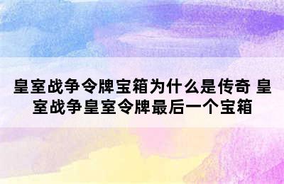 皇室战争令牌宝箱为什么是传奇 皇室战争皇室令牌最后一个宝箱